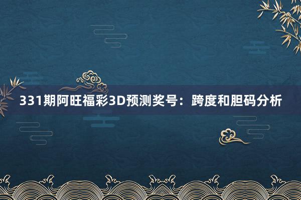 331期阿旺福彩3D预测奖号：跨度和胆码分析