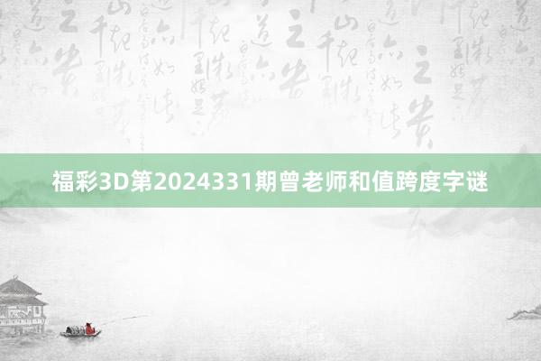 福彩3D第2024331期曾老师和值跨度字谜