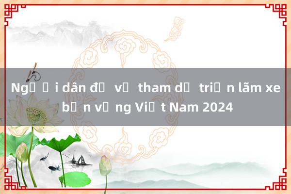 Người dân đổ về tham dự triển lãm xe bền vững Việt Nam 2024