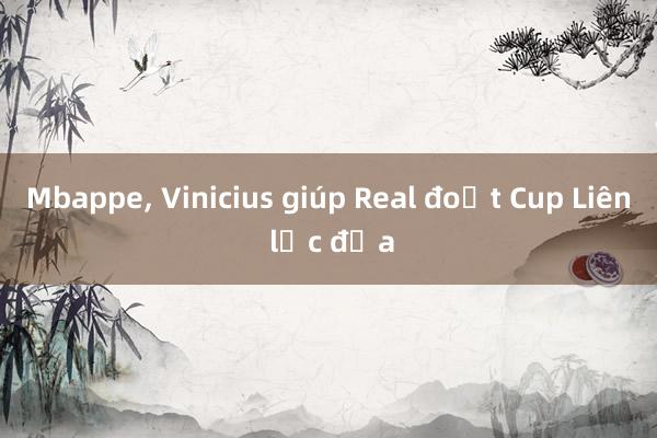 Mbappe， Vinicius giúp Real đoạt Cup Liên lục địa