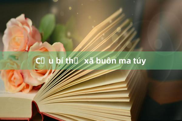 Cựu bí thư xã buôn ma túy