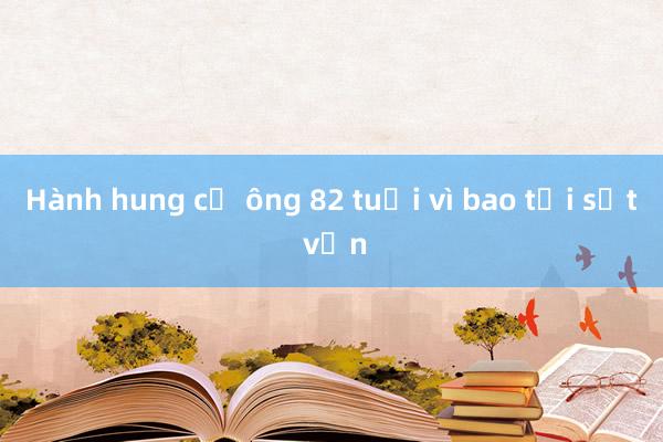 Hành hung cụ ông 82 tuổi vì bao tải sắt vụn