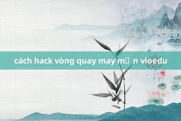 cách hack vòng quay may mắn vioedu