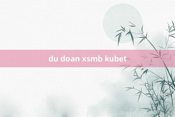 du doan xsmb kubet