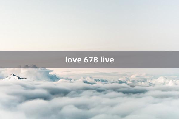 love 678 live