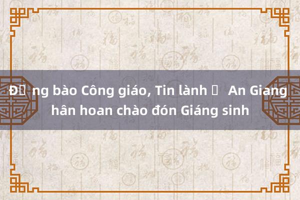 Đồng bào Công giáo， Tin lành ở An Giang hân hoan chào đón Giáng sinh