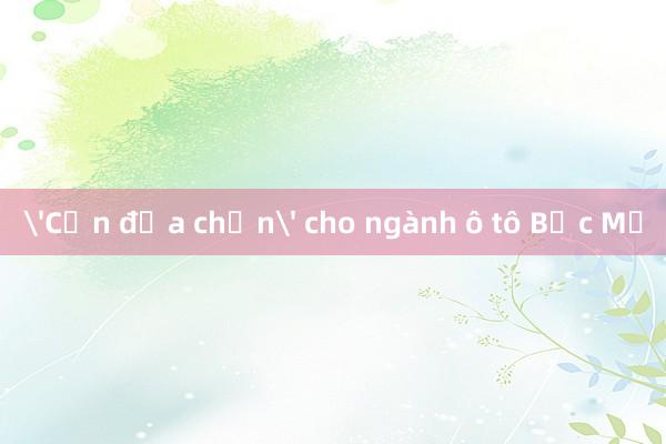 'Cơn địa chấn' cho ngành ô tô Bắc Mỹ