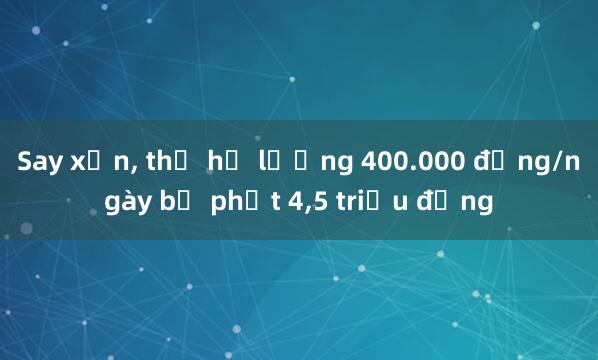 Say xỉn， thợ hồ lương 400.000 đồng/ngày bị phạt 4，5 triệu đồng